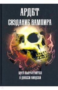 Создание Вампира. Магический гримуар, дающий подлинное мистическое посвящение в истинное благородств / Брат Ньярлатхотеп, Линдсей Джесси, Мартинес Александрия