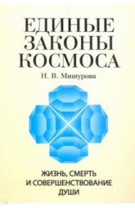 Единые законы космоса. Жизнь, смерть и совершенствование души / Мишурова Н. В.