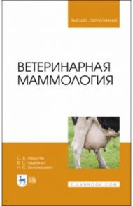 Ветеринарная маммология. Учебник / Федотов Сергей Васильевич, Авдеенко Владимир Семенович, Белозерцева Наталья Сергеевна