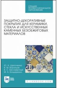 Защитно-декоративные покрытия для керамики, стекла и искусственных каменных безобжиговых матер. СПО / Щепочкина Юлия Алексеевна, Воронцов Виктор Михайлович, Бессмертный Василий Иванович
