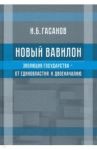 Новый Вавилон. Эволюция государства - от единовластия к двоеначалию / Гасанов Исмаил Байрамович
