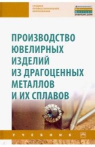 Производство ювелирных изделий из драгоценных металлов и их сплавов / Сидельников Сергей Борисович, Константинов Игорь Лазаревич, Довженко Н. Н.