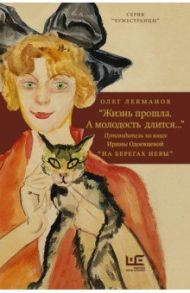 "Жизнь прошла. А молодость длится..." Путеводитель по книге Ирины Одоевцевой "На берегах Невы" / Лекманов Олег Андершанович