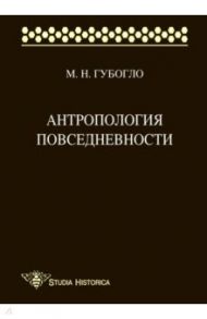 Антропология повседневности / Губогло Михаил Николаевич