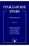 Гражданское право. Практикум. В 2-х частях. Часть 2 / Иванов Никита Витальевич, Сергеев Александр Петрович, Павлов Андрей Анатольевич