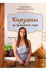 Корзины из бумажной лозы. Экоидеи для дома / Юрова Татьяна