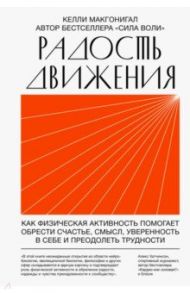 Радость движения. Как физическая активность помогает обрести счастье, смысл, уверенность в себе / Макгонигал Келли