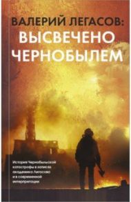 Валерий Легасов. Высвечено Чернобылем / Соловьев Сергей Михайлович, Кудряков Николай Николаевич, Субботин Дмитрий Владимирович