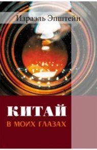 Китай в моих глазах. Воспоминания еврея и журналиста / Эпштейн Израэль
