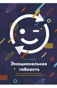 Эмоциональная гибкость. Как научиться радоваться переменам и получать удовольствие от работы и жизни / Дэвид Сьюзан