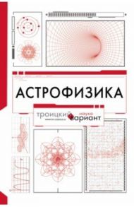 Астрофизика. Троицкий вариант / Штерн Борис Евгеньевич, Рубаков Валерий