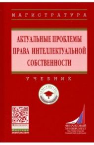 Актуальные проблемы права интеллектуальной собственности / Ручкина Гульнара Флюровна, Гончаренко Любовь Ивановна, Лосева Ольга Владиславовна