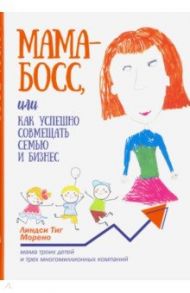 Мама-босс, или Как успешно совмещать семью и бизнес / Морено Линдси Тиг