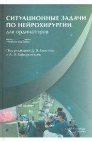 Ситуационные задачи по нейрохирургии для ординаторов. Учебное пособие / Гайворонский Алексей Иванович, Свистов Дмитрий Владимирович, Аверьянов Дмитрий Александрович