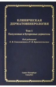 Клиническая дерматовенерология. Том 1. Папулезные и бугорковые дерматозы / Соколовский Евгений Владиславович, Красносельских Татьяна Валерьевна, Ястребов Василий Васильевич