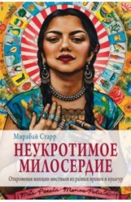 Неукротимое милосердие. Откровения женщин мистиков из разных культур и времен / Старр Мирабай