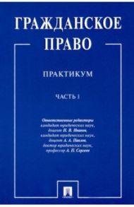 Гражданское право. Практикум. в 2-х частях. Часть 1 / Иванов Никита Витальевич, Сергеев Александр Петрович, Павлов Андрей Анатольевич