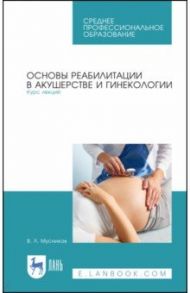 Основы реабилитации в акушерстве и гинекологии. Курс лекций. СПО / Мусников Виталий Леонидович