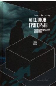 Последний русский романтик. Аполлон Григорьев (1822–1864) / Виттакер Роберт
