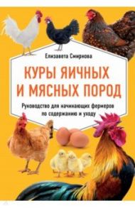 Куры яичных и мясных пород. Руководство для начинающих фермеров по содержанию и уходу / Смирнова Елизавета