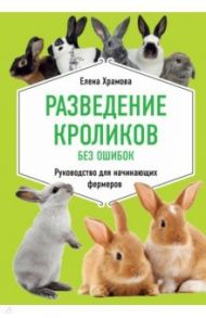 Разведение кроликов без ошибок. Руководство для начинающих фермеров / Храмова Елена Юрьевна