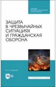 Защита в ЧС и гражданская оборона. Учебное пособие. СПО / Широков Юрий Александрович