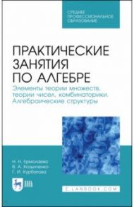 Практические занятия по алгебре. Алгебраические структуры. Учебные пособия. СПО / Курбатова Галина Ибрагимовна, Ермолаева Надежда Николаевна, Козынченко Владимир Александрович