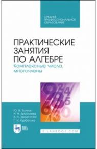 Практические занятия по алгебре. Комплексные числа, многочлены. Учебное пособие. СПО / Курбатова Галина Ибрагимовна, Ермолаева Надежда Николаевна, Волков Юрий Владимирович