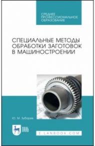 Специальные методы обработки заготовок в машиностроении. Учебное пособие. СПО / Зубарев Юрий Михайлович