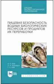 Пищевая безопасность водных биологических ресурсов и продуктов их переработки. Учебное пособие. СПО / Ким Игорь Николаевич, Ким Георгий Николаевич, Кушнирук Анжелика Анатольевна