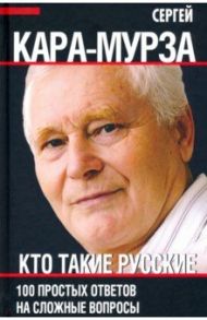 Кто такие русские. 100 простых ответов на сложные вопросы / Кара-Мурза Сергей Георгиевич