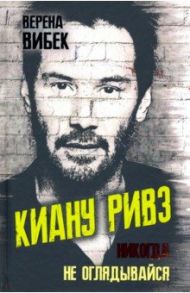 Киану Ривз. Никогда не оглядывайся / Вибек Верена