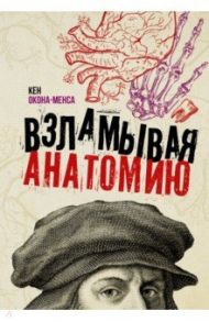 Взламывая анатомию / Окона-Менса Кен