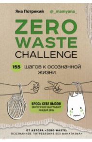 ZERO WASTE CHALLENGE. 155 шагов к осознанной жизни / Потрекий Яна Дмитриевна