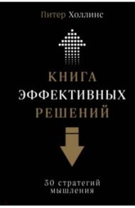 Книга эффективных решений. 30 стратегий мышления / Холлинс Питер