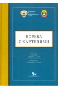 Борьба с картелями. Итоги, вызовы, перспективы. Сборник научных статей и тезисов / Артюшенко Дмитрий Викторович, Тенишев Андрей Петрович, Тесленко Антон Викторович