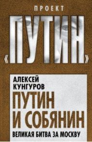 Путин и Собянин. Великая битва за Москву / Кунгуров Алексей Анатольевич