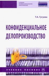 Конфиденциальное делопроизводство. Учебное пособие / Гугуева Татьяна Анатольевна