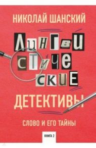 Лингвистические детективы. Слово и его тайны. Книга 2 / Шанский Николай Максимович