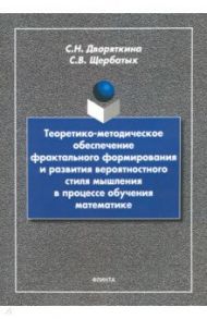 Теоретико-методическое обеспечение фрактального формирования и развития вероятностного стиля мышлен. / Дворяткина Светлана Николаевна, Щербатых Сергей Викторович