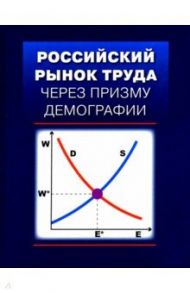 Российский рынок труда через призму демографии / Гимпельсон Владимир Ефимович, Вишневская Нина Тимофеевна, Капелюшников Ростислав Исаакович