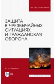 Защита в ЧС и гражданская оборона. Учебное пособие для вузов / Широков Юрий Александрович