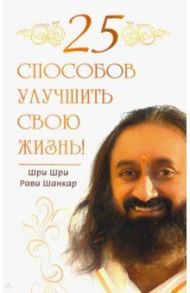 25 способов улучшить свою жизнь! / Шри Шри Рави Шанкар