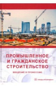 Промышленное и гражданское строительство. Введение в профессию / Грызлов Владимир Сергеевич, Ворожбянов Василий Николаевич, Гендлина Юлия Борисовна