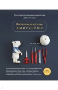 Японское искусство амигуруми. Полное практическое пособие. Книга-конструктор
