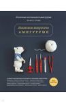 Японское искусство амигуруми. Полное практическое пособие. Книга-конструктор