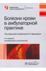 Болезни крови в амбулаторной практике / Давыдкин Игорь Леонидович, Куртов Игорь Валентинович, Хайретдинов Раис Кэтдусович