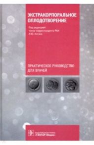 Экстракорпоральное оплодотворение. Руководство / Коган Игорь Юрьевич, Гзгзян Александр Мкртичевич, Богданова Мария Александровна, Вартанова Ирина Владимировна