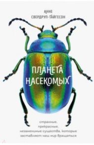 Планета насекомых. Странные, прекрасные, незаменимые существа, которые заставляют наш мир вращаться / Свердруп-Тайгенсон Анне