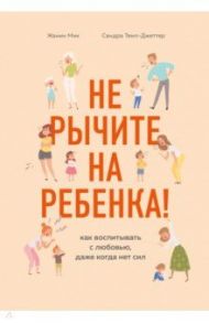 Не рычите на ребенка! Как воспитывать с любовью, даже когда нет сил / Мик Жанин, Темл-Джеттер Сандра